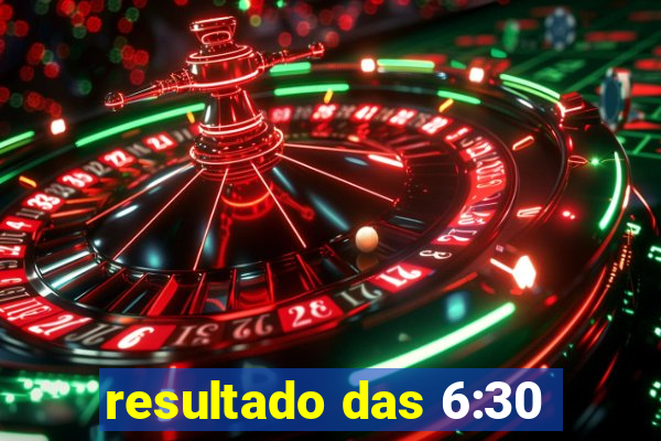 resultado das 6:30